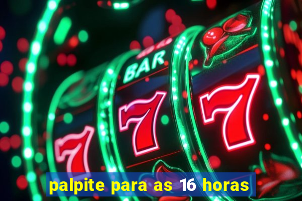 palpite para as 16 horas